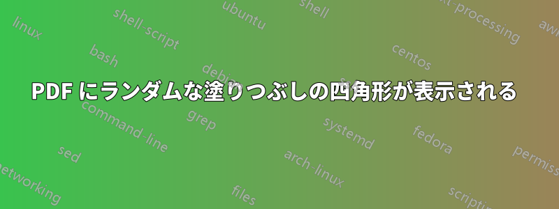 PDF にランダムな塗りつぶしの四角形が表示される 