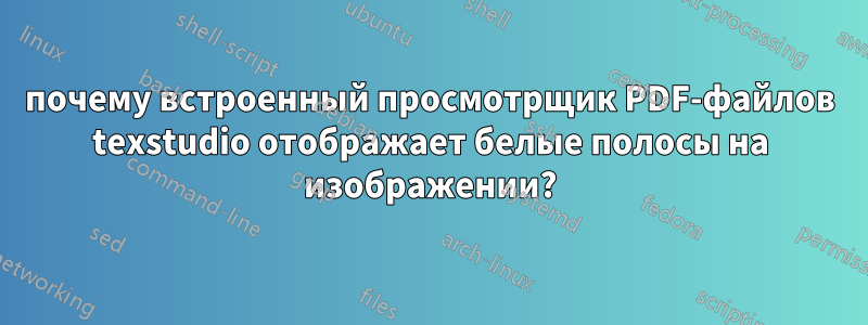 почему встроенный просмотрщик PDF-файлов texstudio отображает белые полосы на изображении?