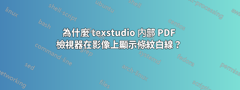 為什麼 texstudio 內部 PDF 檢視器在影像上顯示條紋白線？