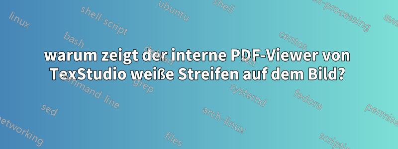 warum zeigt der interne PDF-Viewer von TexStudio weiße Streifen auf dem Bild?