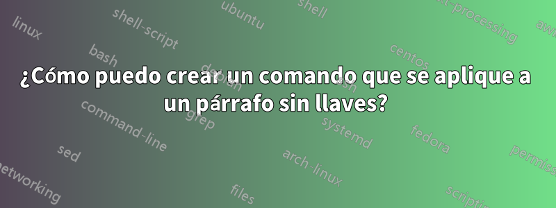 ¿Cómo puedo crear un comando que se aplique a un párrafo sin llaves?