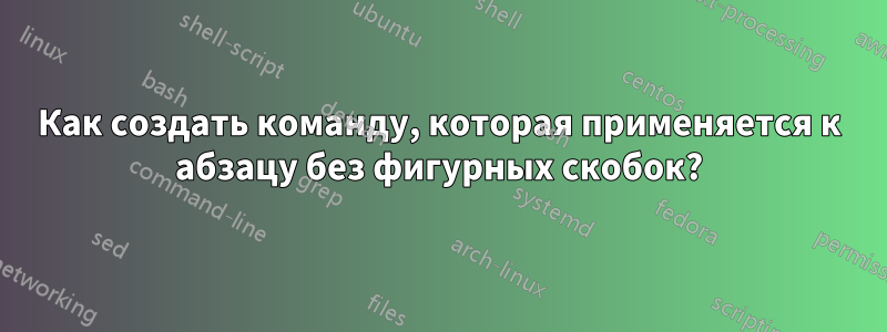 Как создать команду, которая применяется к абзацу без фигурных скобок?