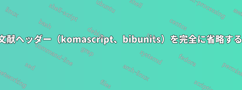 参考文献ヘッダー（komascript、bibunits）を完全に省略する方法