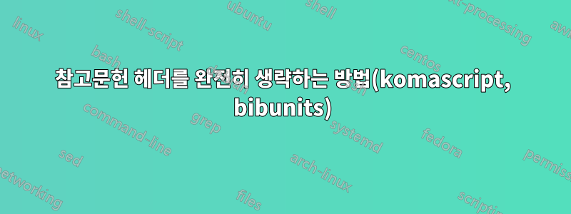 참고문헌 헤더를 완전히 생략하는 방법(komascript, bibunits)