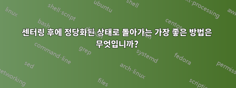 센터링 후에 정당화된 상태로 돌아가는 가장 좋은 방법은 무엇입니까?
