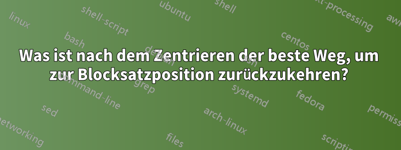 Was ist nach dem Zentrieren der beste Weg, um zur Blocksatzposition zurückzukehren?