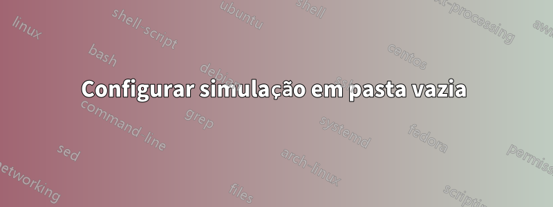 Configurar simulação em pasta vazia