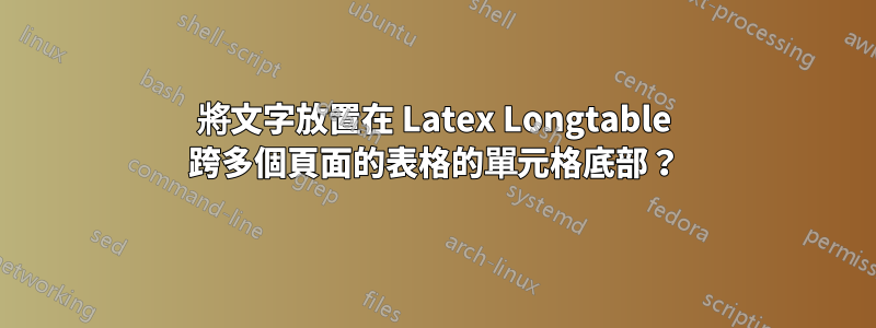 將文字放置在 Latex Longtable 跨多個頁面的表格的單元格底部？