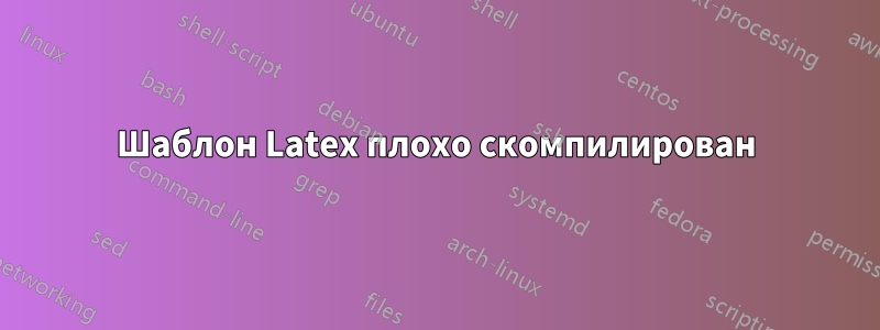 Шаблон Latex плохо скомпилирован