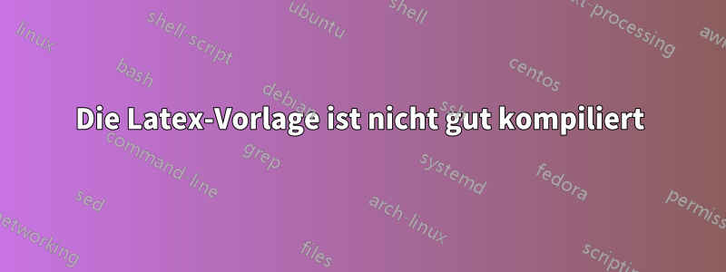 Die Latex-Vorlage ist nicht gut kompiliert