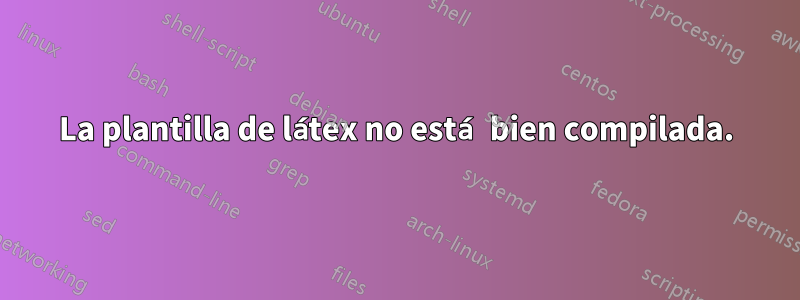 La plantilla de látex no está bien compilada.