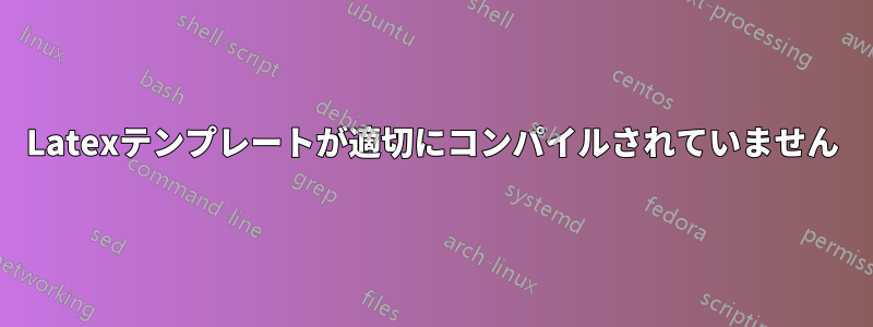 Latexテンプレートが適切にコンパイルされていません