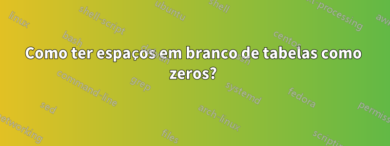 Como ter espaços em branco de tabelas como zeros?