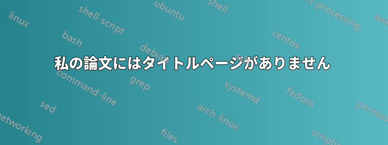 私の論文にはタイトルページがありません