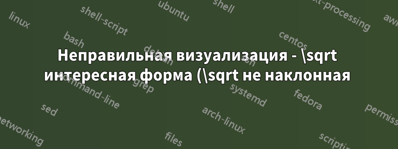 Неправильная визуализация - \sqrt интересная форма (\sqrt не наклонная)
