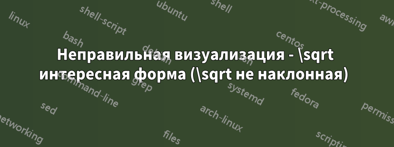 Неправильная визуализация - \sqrt интересная форма (\sqrt не наклонная) 