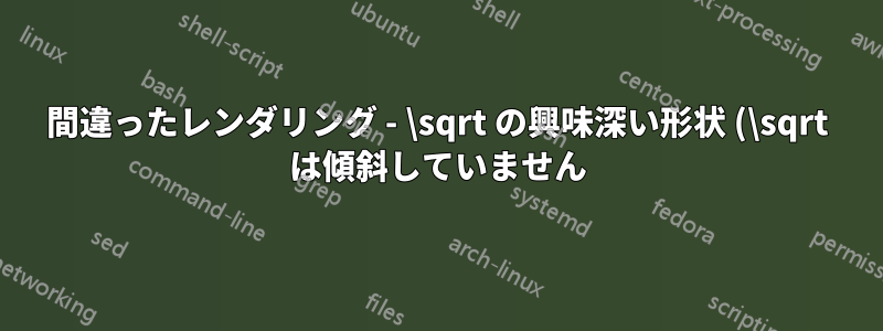 間違ったレンダリング - \sqrt の興味深い形状 (\sqrt は傾斜していません)