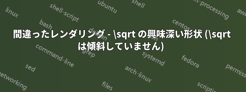 間違ったレンダリング - \sqrt の興味深い形状 (\sqrt は傾斜していません) 