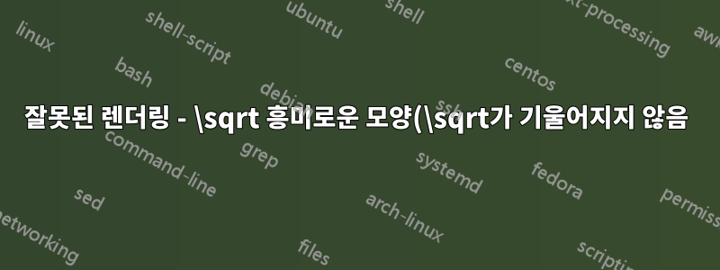 잘못된 렌더링 - \sqrt 흥미로운 모양(\sqrt가 기울어지지 않음)