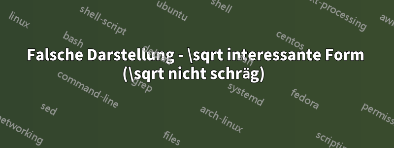 Falsche Darstellung - \sqrt interessante Form (\sqrt nicht schräg) 