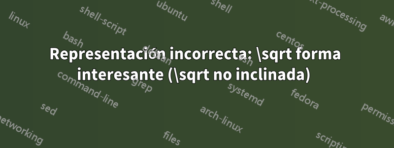 Representación incorrecta: \sqrt forma interesante (\sqrt no inclinada) 