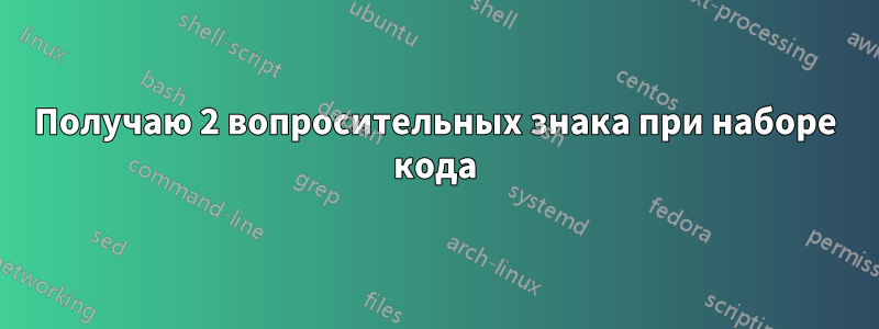 Получаю 2 вопросительных знака при наборе кода