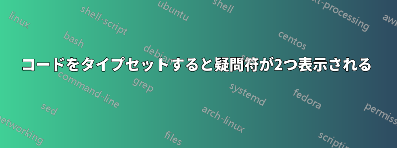 コードをタイプセットすると疑問符が2つ表示される
