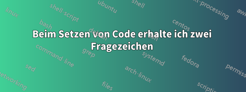 Beim Setzen von Code erhalte ich zwei Fragezeichen