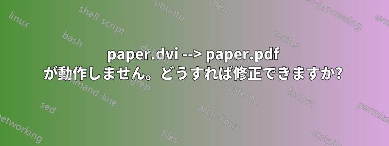 paper.dvi --> paper.pdf が動作しません。どうすれば修正できますか?
