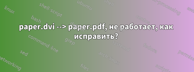 paper.dvi --> paper.pdf, не работает, как исправить?