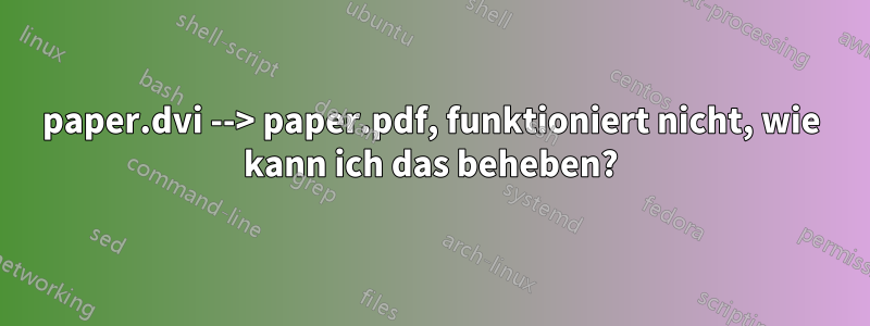 paper.dvi --> paper.pdf, funktioniert nicht, wie kann ich das beheben?