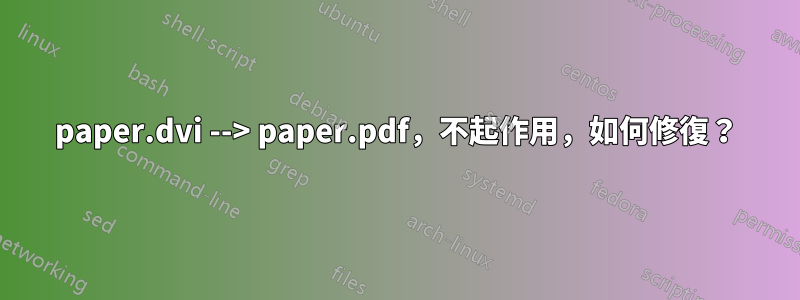 paper.dvi --> paper.pdf，不起作用，如何修復？