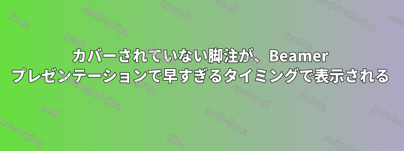 カバーされていない脚注が、Beamer プレゼンテーションで早すぎるタイミングで表示される