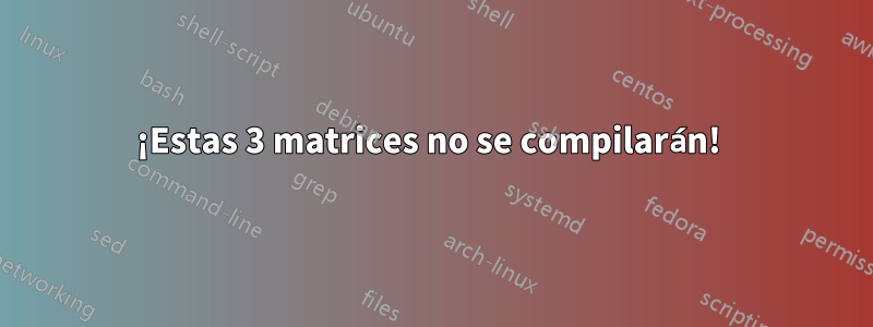 ¡Estas 3 matrices no se compilarán! 