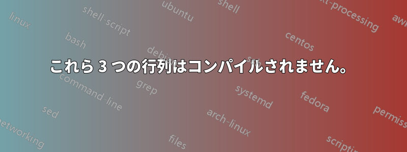 これら 3 つの行列はコンパイルされません。