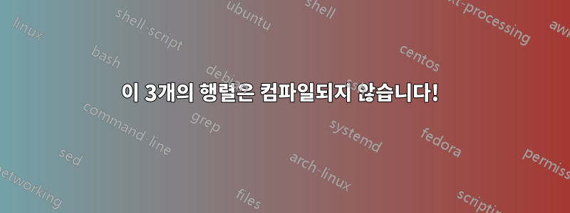 이 3개의 행렬은 컴파일되지 않습니다! 