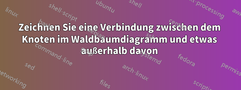 Zeichnen Sie eine Verbindung zwischen dem Knoten im Waldbaumdiagramm und etwas außerhalb davon