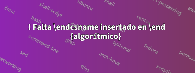 ! Falta \endcsname insertado en \end {algorítmico} 
