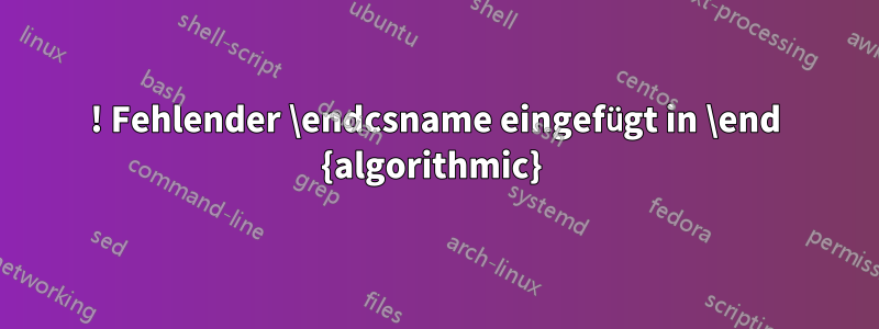 ! Fehlender \endcsname eingefügt in \end {algorithmic} 
