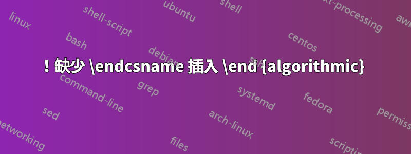 ！缺少 \endcsname 插入 \end {algorithmic} 