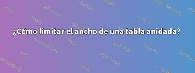 ¿Cómo limitar el ancho de una tabla anidada?