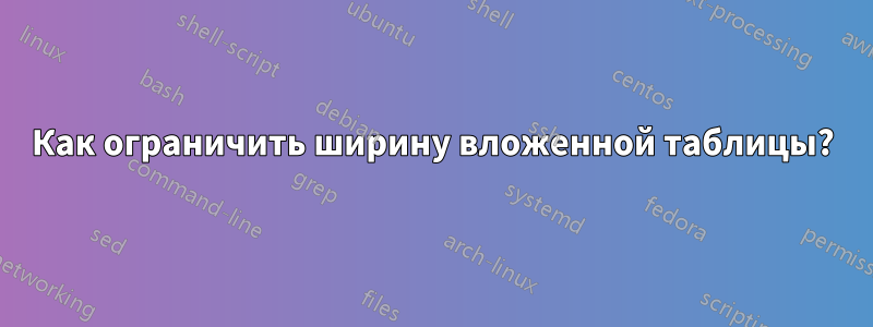 Как ограничить ширину вложенной таблицы?