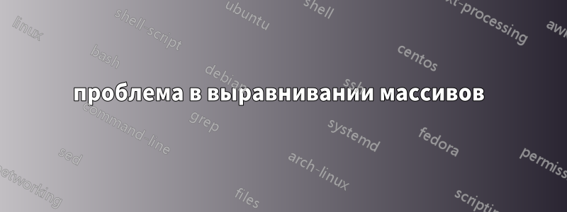 проблема в выравнивании массивов 