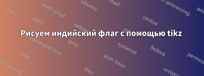 Рисуем индийский флаг с помощью tikz