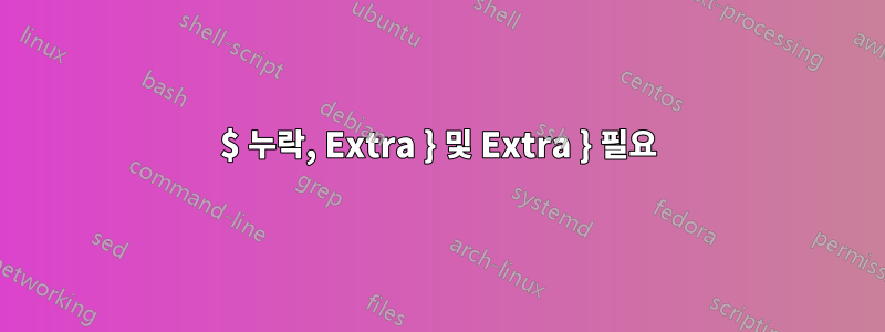 $ 누락, Extra } 및 Extra } 필요