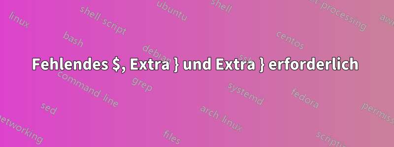 Fehlendes $, Extra } und Extra } erforderlich