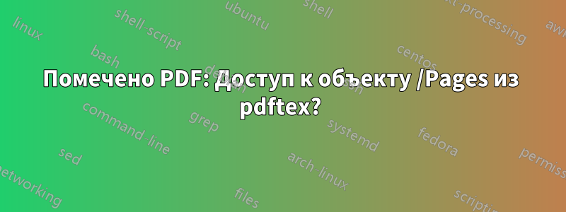 Помечено PDF: Доступ к объекту /Pages из pdftex?