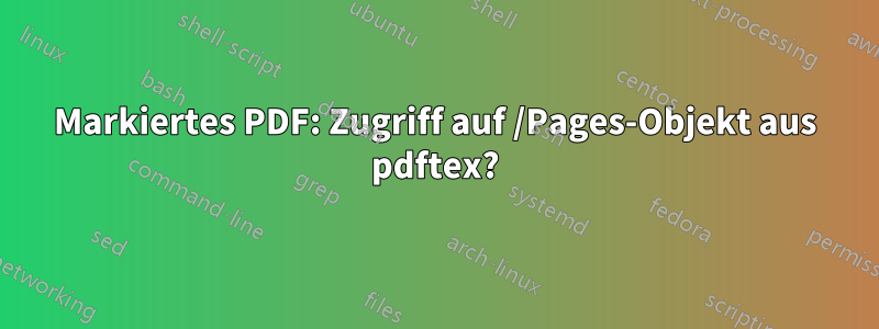 Markiertes PDF: Zugriff auf /Pages-Objekt aus pdftex?