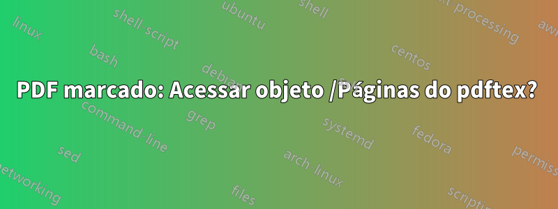 PDF marcado: Acessar objeto /Páginas do pdftex?