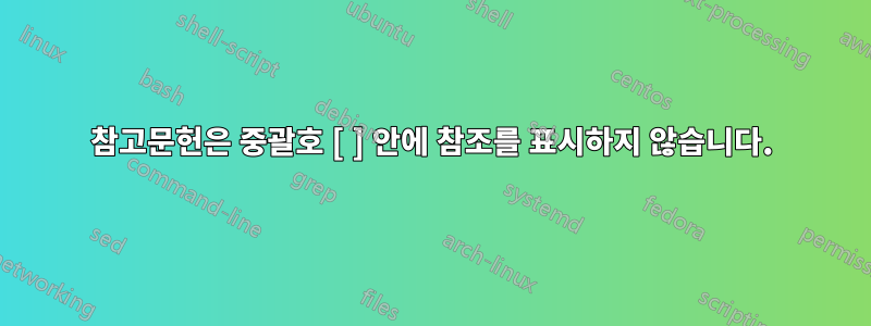 참고문헌은 중괄호 [ ] 안에 참조를 표시하지 않습니다.